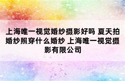 上海唯一视觉婚纱摄影好吗 夏天拍婚纱照穿什么婚纱 上海唯一视觉摄影有限公司